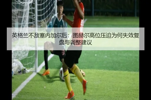 ying-ge-lan-bu-di-sai-nei-jia-er-hou-tu-he-er-gao-wei-ya-po-wei-he-shi-xiao-fu-pan-yu-tiao-zheng-jian-yi-2-746.jpg