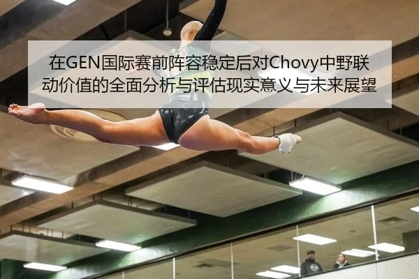 在GEN国际赛前阵容稳定后对Chovy中野联动价值的全面分析与评估现实意义与未来展望