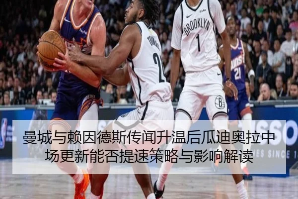 曼城与赖因德斯传闻升温后瓜迪奥拉中场更新能否提速策略与影响解读